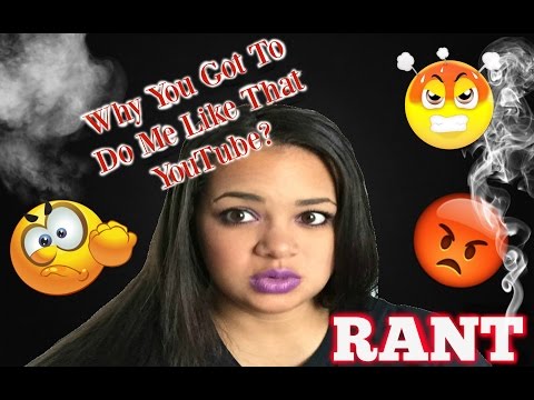 RANT || Why You Got To Do Me Like That YouTube?